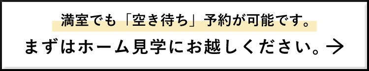 満室でも「空き待ち」予約が可能です。まずはホーム見学にお越しください。